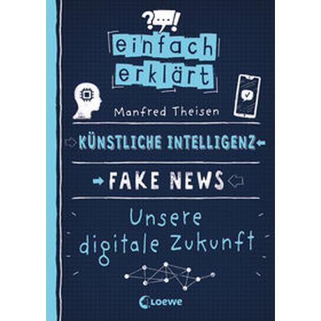 Einfach erklärt - Künstliche Intelligenz - Fake News - Unsere digitale Zukunft Theisen, Manfred; Loewe Sachbuch (Hrsg.); Büdinger, Mo (Illustrationen) Copertina rigida 