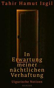 In Erwartung meiner nächtlichen Verhaftung Izgil, Tahir Hamut; Kretschmer, Ulrike (Übersetzung); Freeman, Joshua L. (Geleitwort) Gebundene Ausgabe 