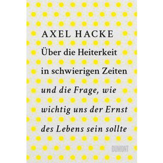 Über die Heiterkeit in schwierigen Zeiten und die Frage, wie wichtig uns der Ernst des Lebens sein sollte Hacke, Axel Gebundene Ausgabe 