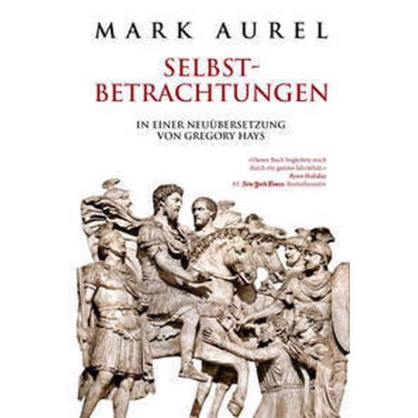 Mark Aurel: Selbstbetrachtungen Aurel, Mark; Hays, Gregory (Übersetzung); Liebl, Elisabeth (Übersetzung) Couverture rigide 