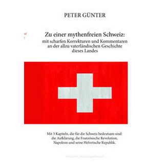 Zu einer mythenfreien Schweiz: mit scharfen Korrekturen und Kommentaren an der allzu vaterländischen Geschichte dieses Landes Günter, Peter; Günter, Karl (Hrsg.) Copertina rigida 