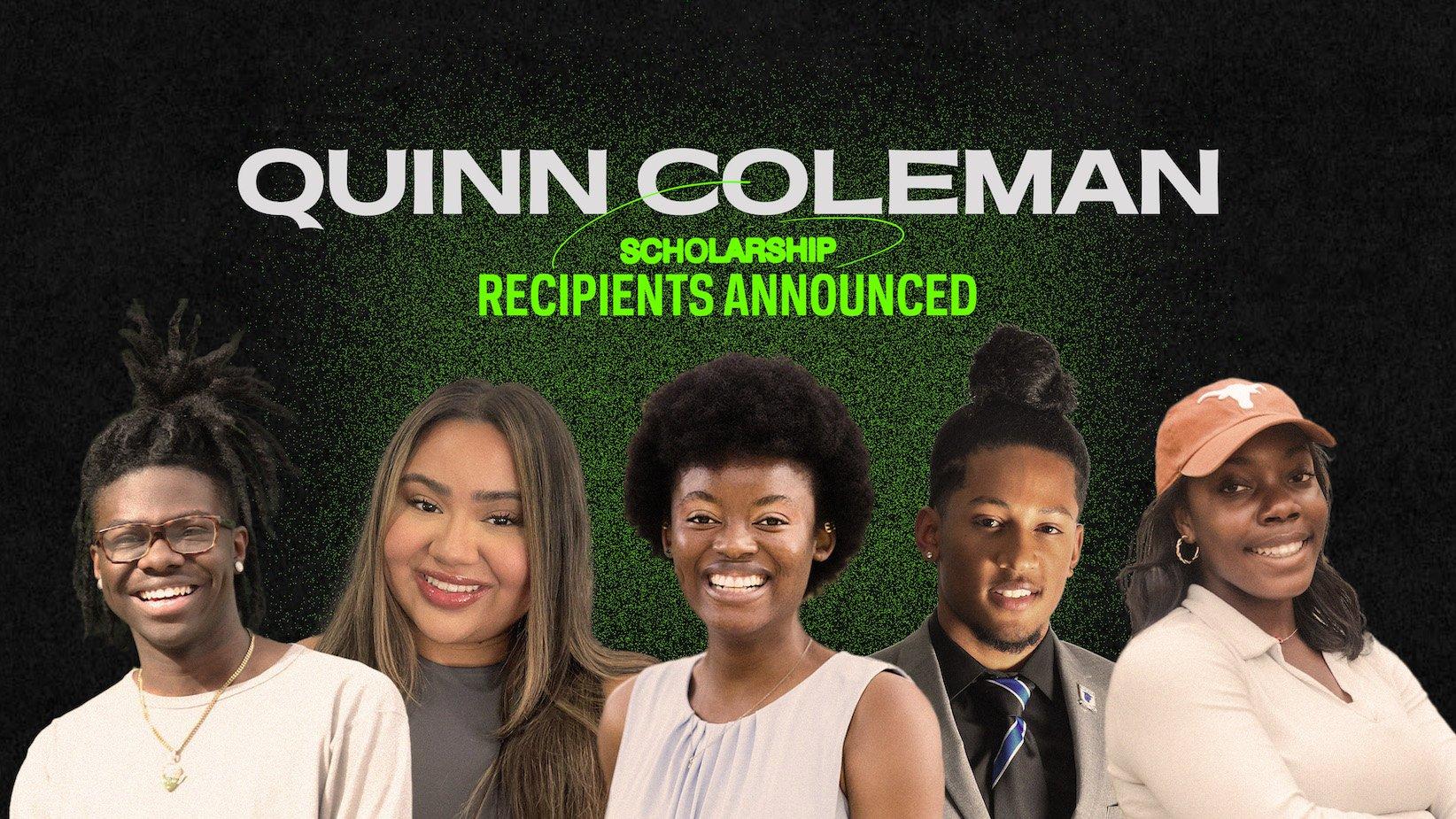 A graphic featuring a collage of images of the 2023 Quinn Coleman Memorial Scholarship Recipients (L-R) Dilan Hoskins, Aliyah Durazo, Olivia Moyana Pierce, Emmanuel Strickland, and Vashed Thompson